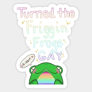 Turned the Friggen Frogs GAY Sticker